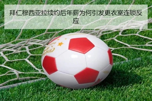 拜仁穆西亚拉续约后年薪为何引发更衣室连锁反应