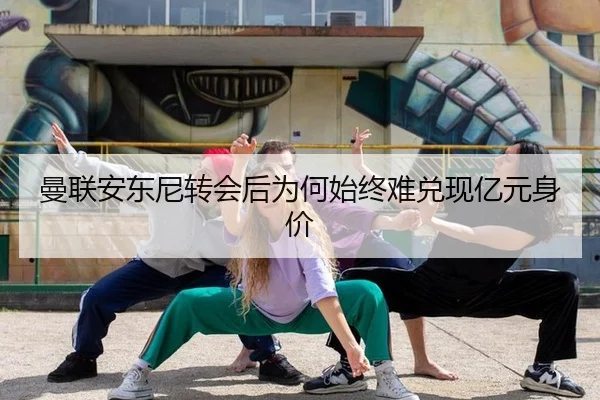 曼联安东尼转会后为何始终难兑现亿元身价